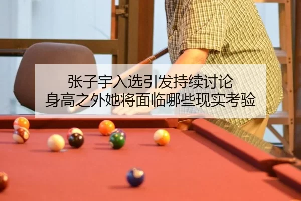 张子宇入选引发持续讨论 身高之外她将面临哪些现实考验